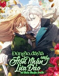 Đừng Lo, Đây Là Cuộc Hôn Nhân Lừa Đảo Có Thỏa Thuận Trước